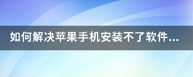 安卓版软件安装到苹果手机:如何解决苹果手机安装不了软件