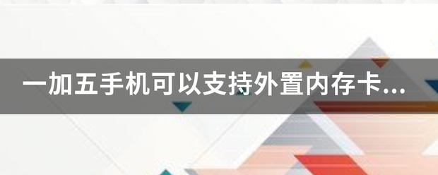 1 5手机:一加五手机可以支持外置内存卡吗？